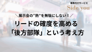 Read more about the article 展示会の“熱”を無駄にしない！リードの確度を高める「後方部隊」という考え方