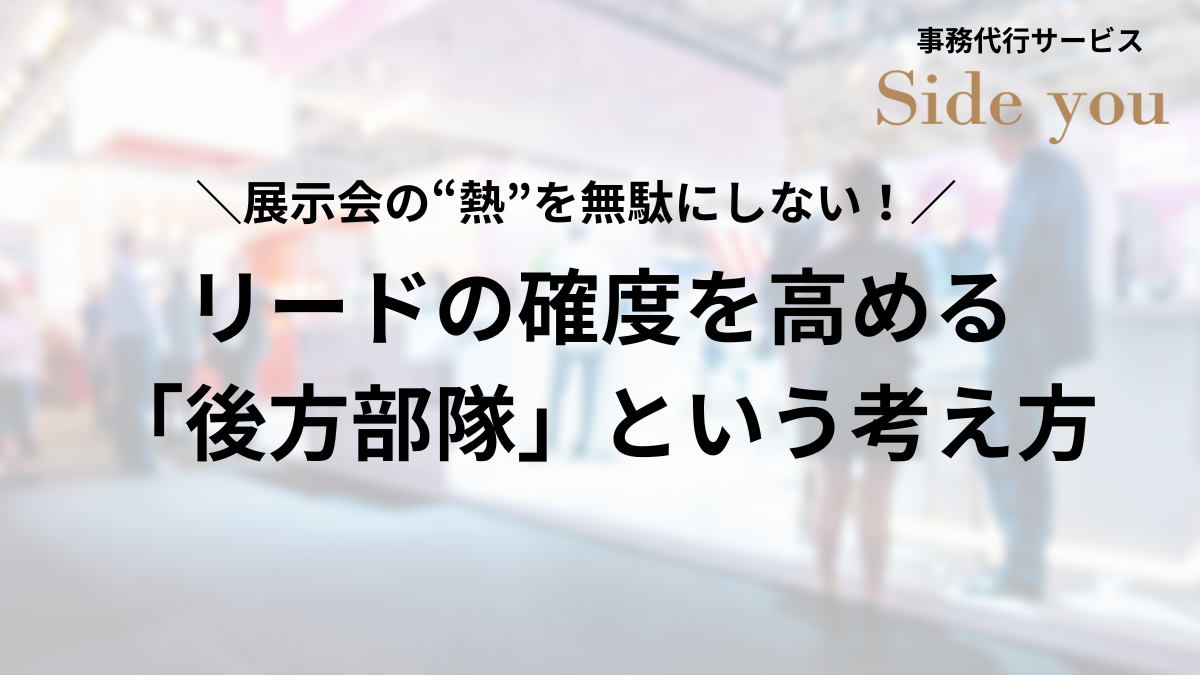 Read more about the article 展示会の“熱”を無駄にしない！リードの確度を高める「後方部隊」という考え方